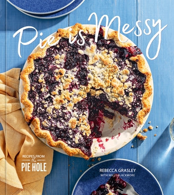 Pie Is Messy: Recipes from the Pie Hole by Grasley, Rebecca