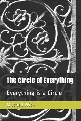 The Circle of Everything: Everything is a Circle by Wick, Mitchell Albert