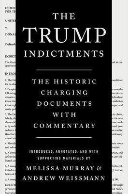 The Trump Indictments: The Historic Charging Documents with Commentary by Murray, Melissa