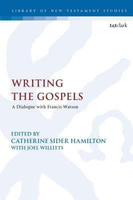 Writing the Gospels: A Dialogue with Francis Watson by Hamilton, Catherine Sider