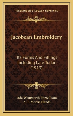 Jacobean Embroidery: Its Forms And Fillings Including Late Tudor (1913) by Fitzwilliam, Ada Wentworth