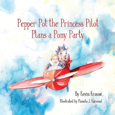 Pepper Pot the Princess Pilot Plans a Pony Party by Krause, Kevin