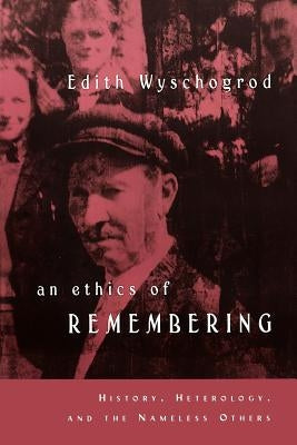An Ethics of Remembering: History, Heterology, and the Nameless Others by Wyschogrod, Edith