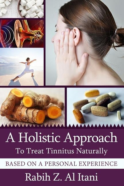 A Holistic Approach To Treat Tinnitus Naturally Based On A Personal Experience by Al Itani, Rabih Z.
