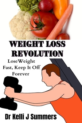 Weight Loss Revolution: Loss Weight Fast, Keep It Off Forever by Summers, Kelli J.