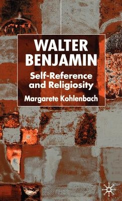 Walter Benjamin: Self-Reference and Religiosity by Kohlenbach, M.