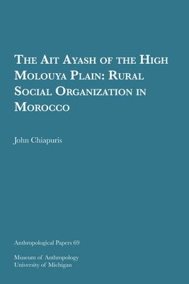 The Ait Ayash of the High Moulouya Plain: Rural Social Organization in Morocco Volume 69 by Chiapuris, John