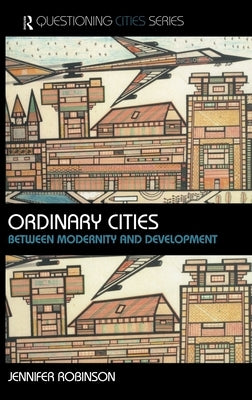Ordinary Cities: Between Modernity and Development by Robinson, Jennifer
