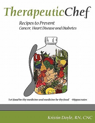Therapeutic Chef: Recipes to prevent cancer, heart disease and diabetes by Doyle, Cnc Kristin