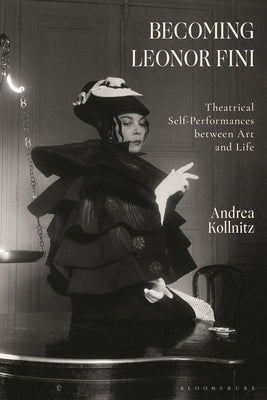 Becoming Leonor Fini: Theatrical Self-Performances Between Art and Life by Kollnitz, Andrea