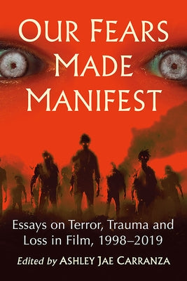 Our Fears Made Manifest: Essays on Terror, Trauma and Loss in Film, 1998-2019 by Carranza, Ashley Jae