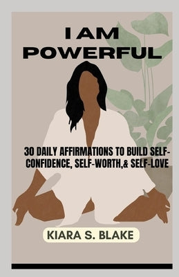 I Am Powerful: 30 Daily Affirmations To Build Self-Confidence, Self-Worth & Self-Love by Blake, Kiara S.