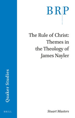 The Rule of Christ: Themes in the Theology of James Nayler by Masters, Stuart