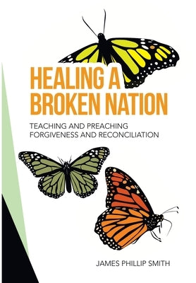 Healing a Broken Nation: Teaching and Preaching Forgiveness and Reconciliation by Smith, James Phillip