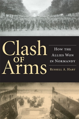 Clash of Arms: How the Allies Won in Normandy by Hart, Russell