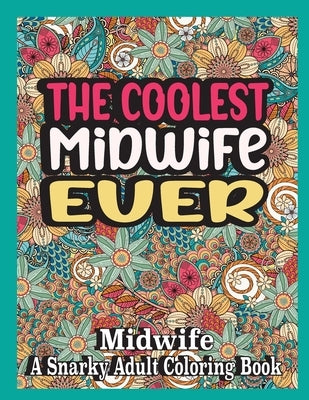 The coolest Midwife ever: Midwife Coloring Book A Snarky, funny & Relatable Adult Coloring Book For Midwife, funny Midwife gifts by Books, Ghasi