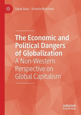 The Economic and Political Dangers of Globalization: A Non-Western Perspective on Global Capitalism by Basu, Dipak