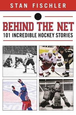 Behind the Net: 106 Incredible Hockey Stories by Fischler, Stan