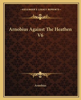 Arnobius Against The Heathen V6 by Arnobius