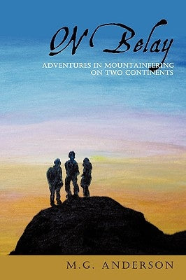 On Belay: Adventures in Mountaineering On Two Continents by Anderson, M. G.