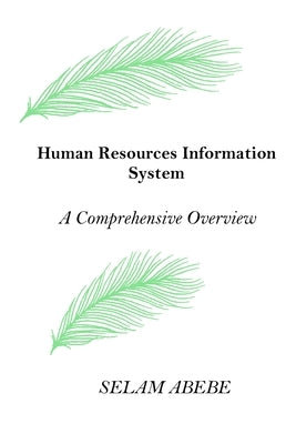 Human Resources Information System (HRIS): A Comprehensive Overview by Abebe, Selam
