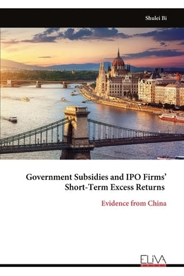 Government Subsidies and IPO Firms' Short-Term Excess Returns: Evidence from China by Bi, Shulei