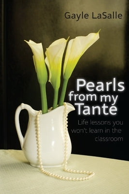 Pearls From My Tante - Life Lessons You Won't Learn in the Classrooms by Lasalle, Gayle