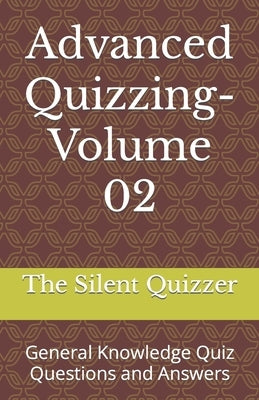 Advanced Quizzing-Volume 02: General Knowledge Quiz Questions and Answers by Quizzer, The Silent