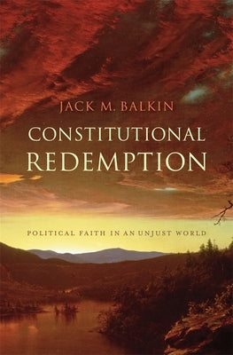 Constitutional Redemption: Political Faith in an Unjust World by Balkin, Jack M.