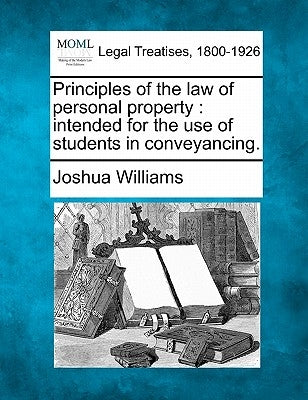 Principles of the law of personal property: intended for the use of students in conveyancing. by Williams, Joshua