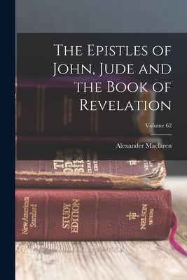 The Epistles of John, Jude and the Book of Revelation; Volume 62 by MacLaren, Alexander