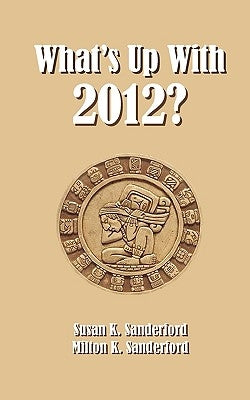 What's Up With 2012? by Sanderford, Milton K.