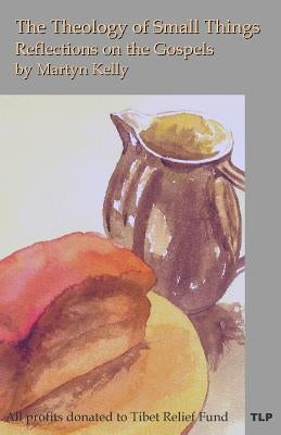 The Theology of Small Things: Reflections on the Gospels by Kelly, Martyn