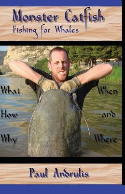 Monster Catfish: Fishing for Whales by Andrulis, Paul