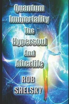 Quantum Immortality The Hypersoul And Afterlife by Shelsky, Rob