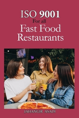 ISO 9001 for all Fast food Restaurants: ISO 9000 For all employees and employers by Asadi, Jahangir