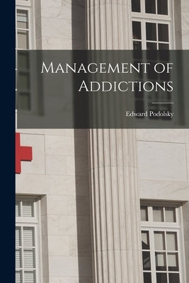 Management of Addictions by Podolsky, Edward 1902- Ed