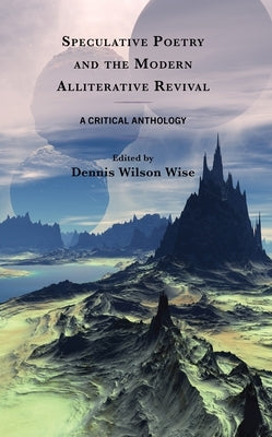 Speculative Poetry and the Modern Alliterative Revival: A Critical Anthology by Wise, Dennis Wilson