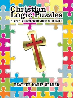 Christian Logic Puzzles: Sixty-Six Puzzles to Grow Your Faith by Walker, Heather Marie