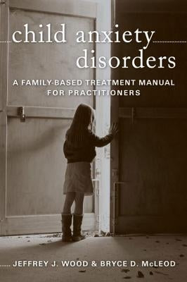 Child Anxiety Disorders: A Family-Based Treatment Manual for Practitioners by McLeod, Bryce D.
