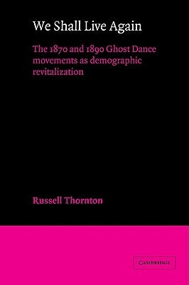 We Shall Live Again: The 1870 and 1890 Ghost Dance Movements as Demographic Revitalization by Thornton, Russell