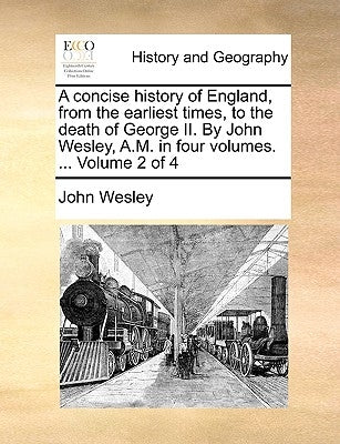 A Concise History of England, from the Earliest Times, to the Death of George II. by John Wesley, A.M. in Four Volumes. ... Volume 2 of 4 by Wesley, John
