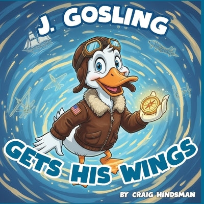 J. Gosling Gets His Wings: An Adventure Through Naval Aviation History at NAS Pensacola: A Military History Picture Book for Kids by Hindsman, Craig