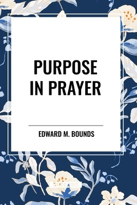 Purpose in Prayer by Bounds, Edward M.