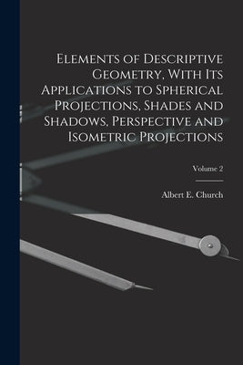 Elements of Descriptive Geometry, With Its Applications to Spherical Projections, Shades and Shadows, Perspective and Isometric Projections; Volume 2 by Church, Albert E. (Albert Ensign) 18