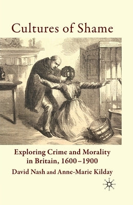 Cultures of Shame: Exploring Crime and Morality in Britain 1600-1900 by Nash, D.