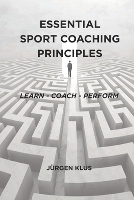 Essential Sport Coaching Principles: Learn - Coach - Perform by Klus, Jurgen