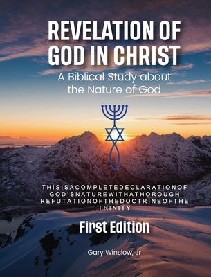 Revelation of God in Christ: A Biblical Study about the Nature of God by Winslow, Gary W., Jr.