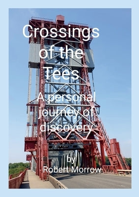 Crossings of the Tees: A personal journey of discovery by Morrow, Robert