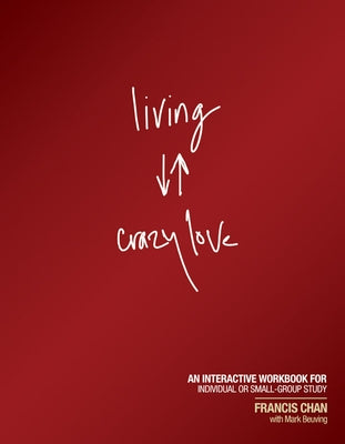 Living Crazy Love: An Interactive Workbook for Individual or Small-Group Study by Chan, Francis